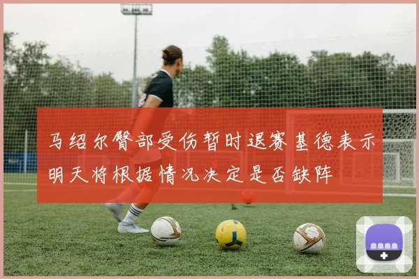 马绍尔臀部受伤暂时退赛基德表示明天将根据情况决定是否缺阵