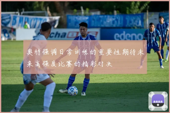 奥特强调日常训练的重要性期待未来高强度比赛的精彩对决