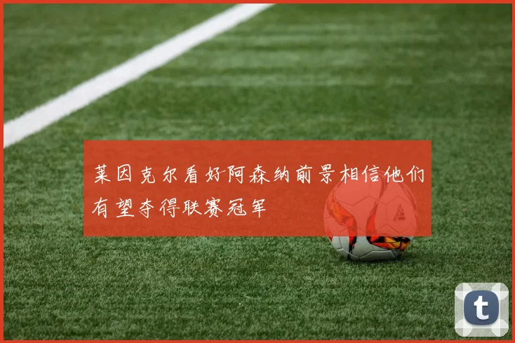 莱因克尔看好阿森纳前景相信他们有望夺得联赛冠军