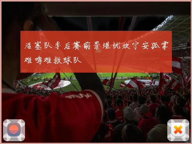 活塞队季后赛前景堪忧坎宁安孤掌难鸣难救球队