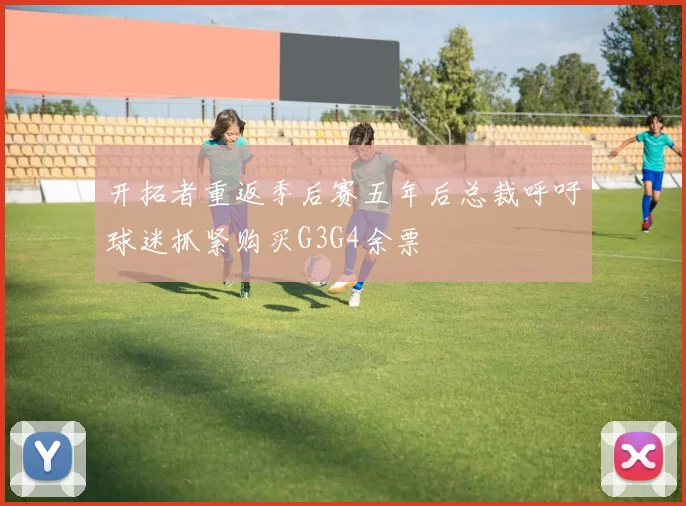 开拓者重返季后赛五年后总裁呼吁球迷抓紧购买G3G4余票