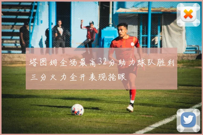 塔图姆全场最高32分助力球队胜利三分火力全开表现抢眼