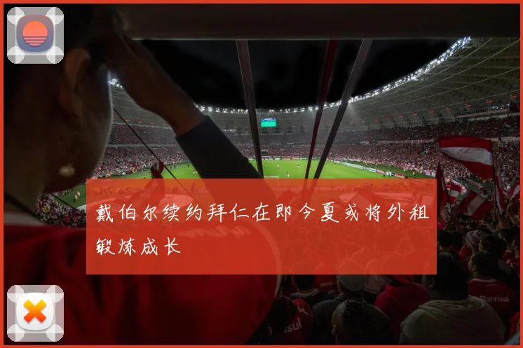 戴伯尔续约拜仁在即今夏或将外租锻炼成长