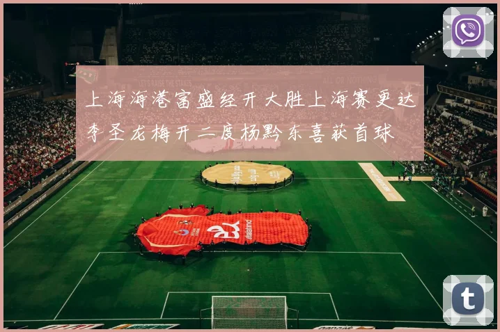 上海海港富盛经开大胜上海赛更达李圣龙梅开二度杨黔东喜获首球