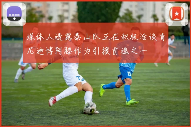 媒体人透露泰山队正在积极洽谈肯尼迪博阿滕作为引援首选之一